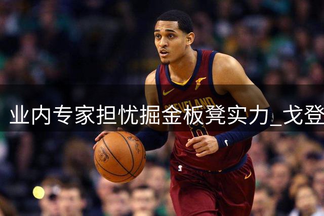 业内专家担忧掘金板凳实力 戈登或成赛季中期交易筹码