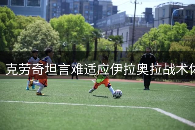 克劳奇坦言难适应伊拉奥拉战术体系：高强度压迫非我所长