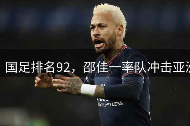 国足排名92，邵佳一率队冲击亚洲杯桂冠