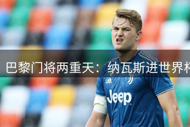 巴黎门将两重天：纳瓦斯进世界杯 多纳鲁马低级失误