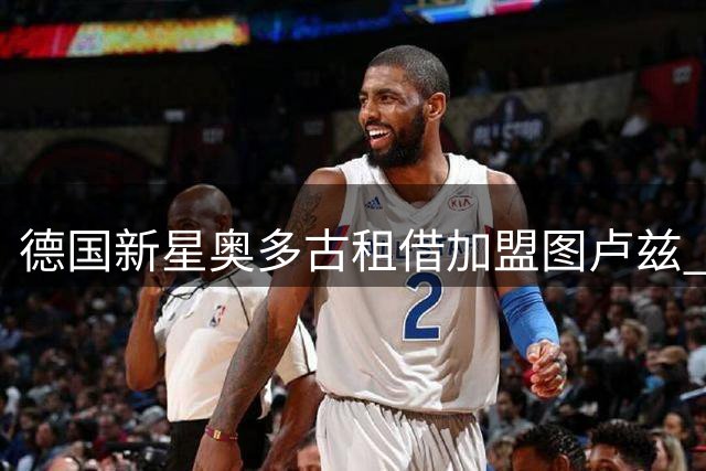 德国新星奥多古租借加盟图卢兹 为期一年
