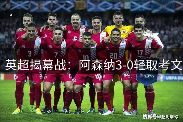 英超揭幕战：阿森纳3-0轻取考文垂，卫冕冠军强势起航